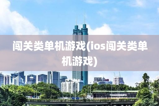 闯关类单机游戏(ios闯关类单机游戏)