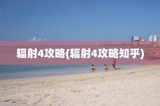 辐射4攻略(辐射4攻略知乎)