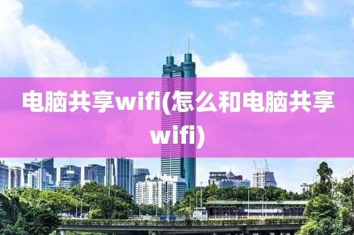 电脑共享wifi(怎么和电脑共享wifi)