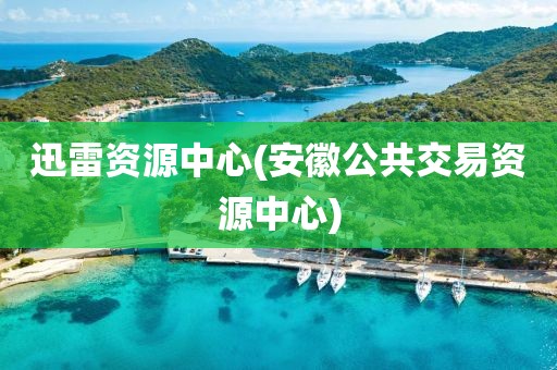 迅雷资源中心(安徽公共交易资源中心)