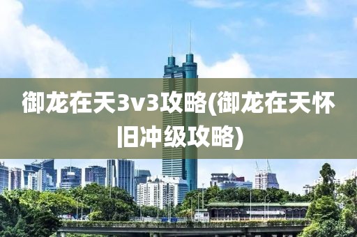 御龙在天3v3攻略(御龙在天怀旧冲级攻略)