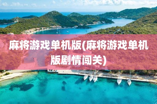 麻将游戏单机版(麻将游戏单机版剧情闯关)