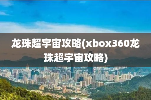 龙珠超宇宙攻略(xbox360龙珠超宇宙攻略)