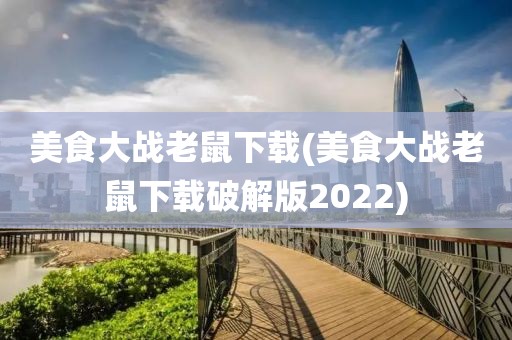 美食大战老鼠下载(美食大战老鼠下载破解版2022)