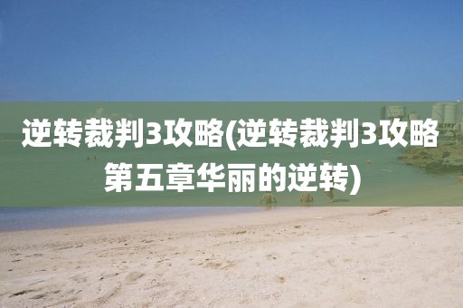 逆转裁判3攻略(逆转裁判3攻略第五章华丽的逆转)