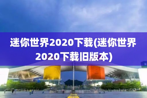 迷你世界2020下载(迷你世界2020下载旧版本)