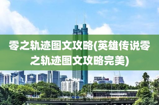 零之轨迹图文攻略(英雄传说零之轨迹图文攻略完美)