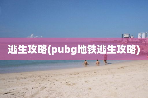 逃生攻略(pubg地铁逃生攻略)