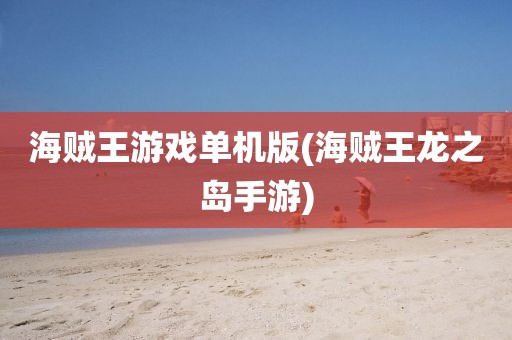 海贼王游戏单机版(海贼王龙之岛手游)