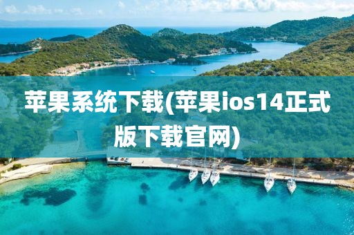 苹果系统下载(苹果ios14正式版下载官网)