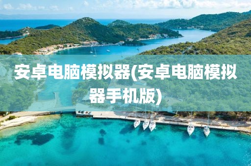 安卓电脑模拟器(安卓电脑模拟器手机版)