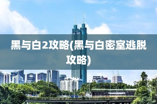 黑与白2攻略(黑与白密室逃脱攻略)