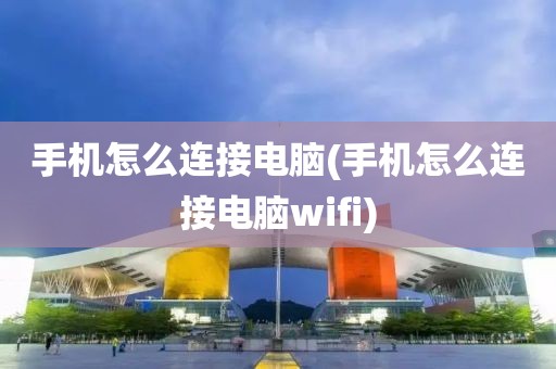 手机怎么连接电脑(手机怎么连接电脑wifi)