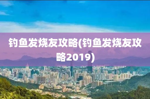 钓鱼发烧友攻略(钓鱼发烧友攻略2019)