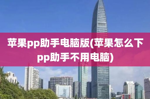 苹果pp助手电脑版(苹果怎么下pp助手不用电脑)