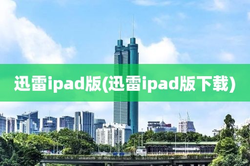 迅雷ipad版(迅雷ipad版下载)