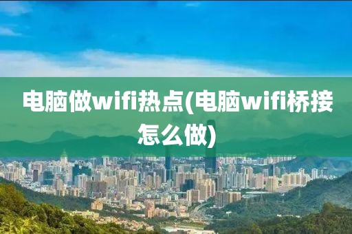 电脑做wifi热点(电脑wifi桥接怎么做)