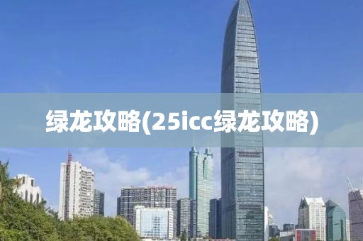 绿龙攻略(25icc绿龙攻略)