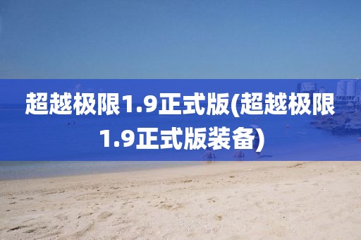 超越极限1.9正式版(超越极限1.9正式版装备)