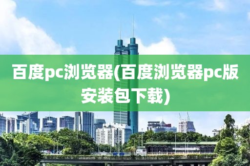 百度pc浏览器(百度浏览器pc版安装包下载)