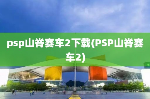 psp山脊赛车2下载(PSP山脊赛车2)