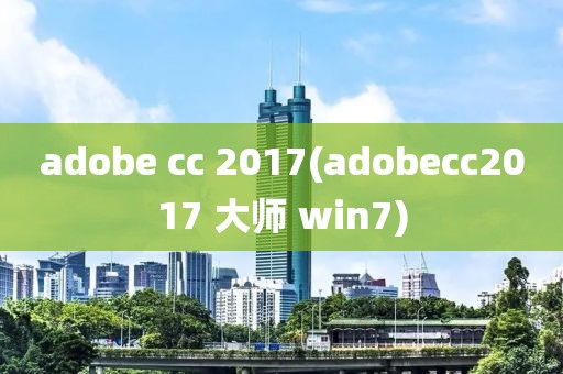 adobe cc 2017(adobecc2017 大师 win7)