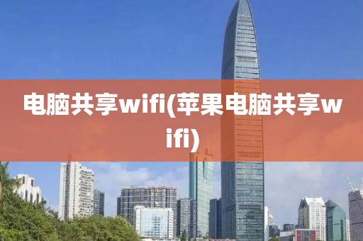 电脑共享wifi(苹果电脑共享wifi)