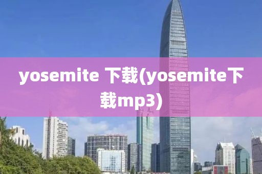 yosemite 下载(yosemite下载mp3)