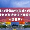 金蝶k3财务软件(金蝶K3财务软件怎么取消凭证上面的审核人员名单)