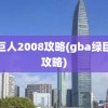 绿巨人2008攻略(gba绿巨人攻略)