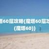 魔塔60层攻略(魔塔60层攻略(魔塔60))