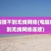 电脑搜不到无线网络(电脑搜不到无线网络连接)