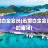 迅雷白金会员(迅雷白金会员能加速吗)