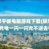 联想平板电脑游戏下载(联想平板充电一闪一闪充不进去电)