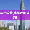 电脑wifi设置(电脑WIFI设置密码)