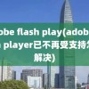 adobe flash play(adobe flash player已不再受支持怎么解决)