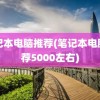 笔记本电脑推荐(笔记本电脑推荐5000左右)