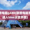 联想电脑g480(联想电脑怎么进入bios设置界面)