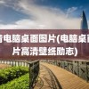 高清电脑桌面图片(电脑桌面图片高清壁纸励志)