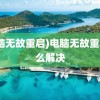 (电脑无故重启)电脑无故重启怎么解决