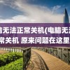 电脑无法正常关机(电脑无法正常关机 原来问题在这里)