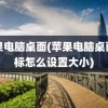 苹果电脑桌面(苹果电脑桌面图标怎么设置大小)