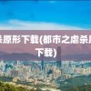 虐杀原形下载(都市之虐杀原形下载)