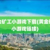 黄金矿工小游戏下载(黄金矿工小游戏链接)