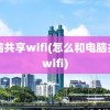 电脑共享wifi(怎么和电脑共享wifi)