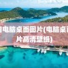 高清电脑桌面图片(电脑桌面图片高清壁纸)