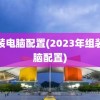 组装电脑配置(2023年组装电脑配置)