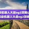 超级机器人大战og2攻略(ps2超级机器人大战og2攻略)