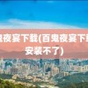 百鬼夜宴下载(百鬼夜宴下载后安装不了)