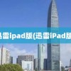 迅雷ipad版(迅雷iPad版)